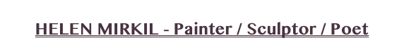 HELEN MIRKIL - Painter / Sculptor / Poet